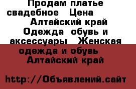 Продам платье свадебное › Цена ­ 10 000 - Алтайский край Одежда, обувь и аксессуары » Женская одежда и обувь   . Алтайский край